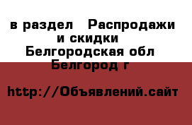  в раздел : Распродажи и скидки . Белгородская обл.,Белгород г.